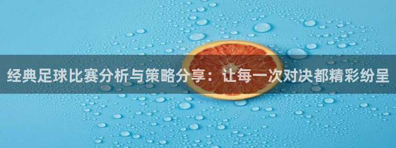  经典足球比赛分析与策略分享：让每一次对决都精彩纷呈
