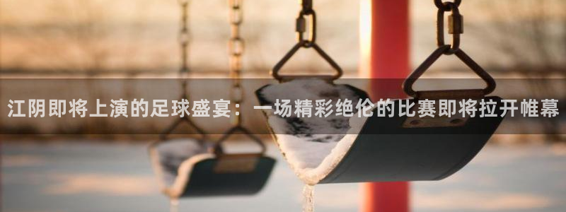 江阴即将上演的足球盛宴：一场精彩绝伦的比赛即将拉开帷幕