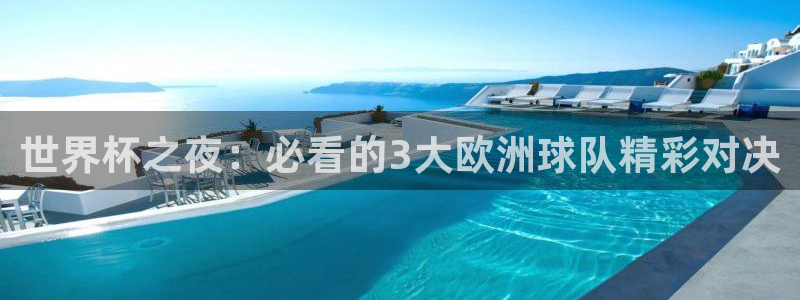  世界杯之夜：必看的3大欧洲球队精彩对决