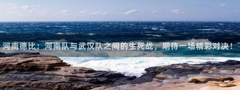  河南德比：河南队与武汉队之间的生死战，期待一场精彩对决！