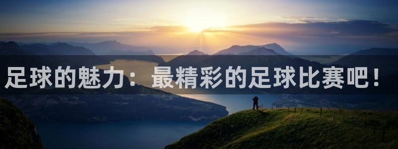  足球的魅力：最精彩的足球比赛吧！