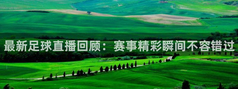  最新足球直播回顾：赛事精彩瞬间不容错过