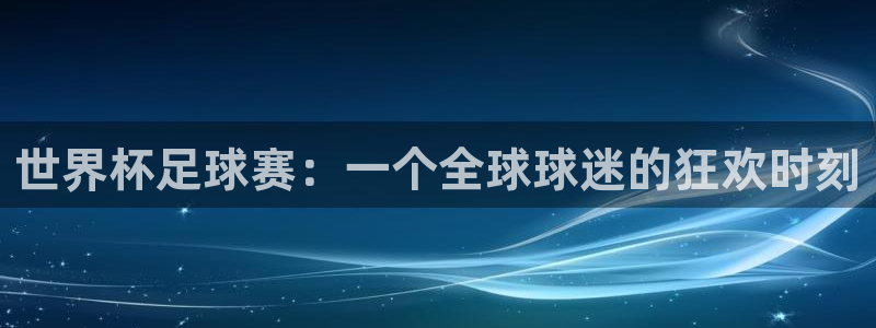  世界杯足球赛：一个全球球迷的狂欢时刻