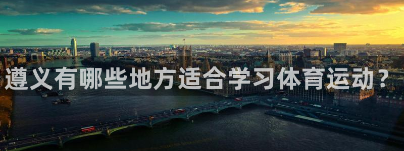 米兰体育下载：遵义有哪些地方适合学习体育运动？