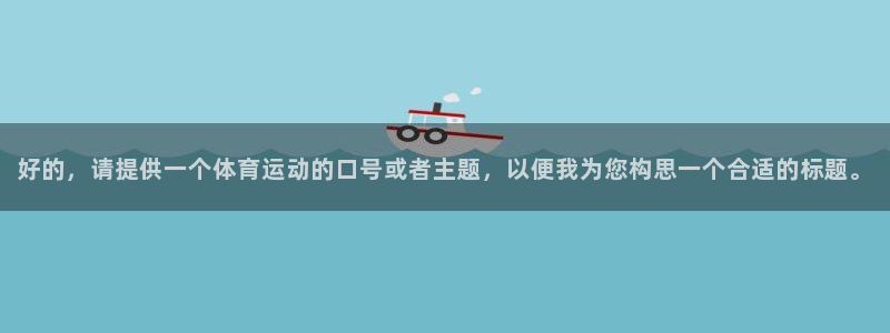 米兰体育靠谱吗：好的，请提供一个体育运动的口号或者主题，以便我为您构思一个合适的标题。