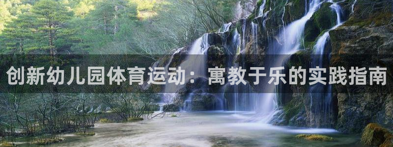 米兰体育平台：创新幼儿园体育运动：寓教于乐的实践指南