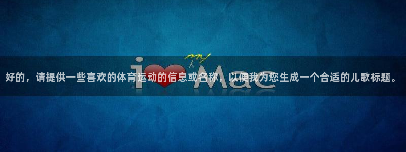 米兰体育靠谱吗：好的，请提供一些喜欢的体育运动的信息或名称，以便我为您生成一个合适的儿歌标题。
