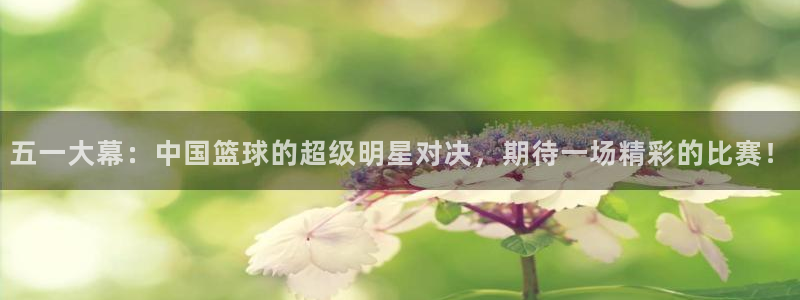 五一大幕：中国篮球的超级明星对决，期