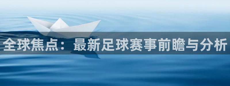 全球焦点：最新足球赛事前瞻与分析